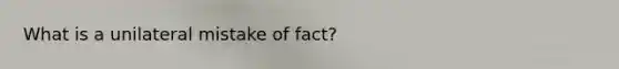 What is a unilateral mistake of fact?