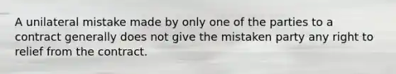 A unilateral mistake made by only one of the parties to a contract generally does not give the mistaken party any right to relief from the contract.