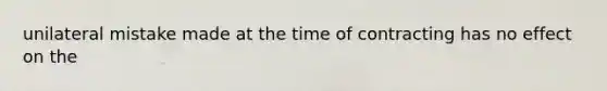 unilateral mistake made at the time of contracting has no effect on the