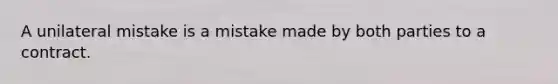 A unilateral mistake is a mistake made by both parties to a contract.