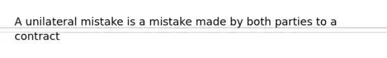 A unilateral mistake is a mistake made by both parties to a contract