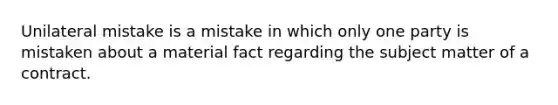 Unilateral mistake is a mistake in which only one party is mistaken about a material fact regarding the subject matter of a contract.