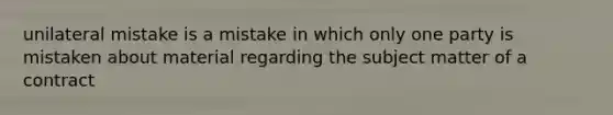 unilateral mistake is a mistake in which only one party is mistaken about material regarding the subject matter of a contract