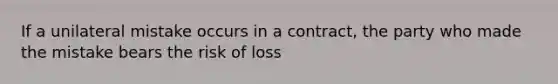 If a unilateral mistake occurs in a contract, the party who made the mistake bears the risk of loss