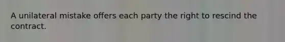 A unilateral mistake offers each party the right to rescind the contract.