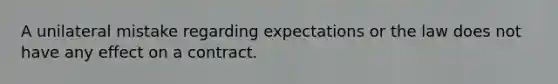 A unilateral mistake regarding expectations or the law does not have any effect on a contract.