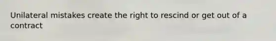 Unilateral mistakes create the right to rescind or get out of a contract