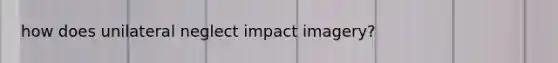 how does unilateral neglect impact imagery?