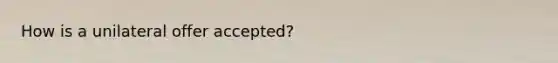 How is a unilateral offer accepted?