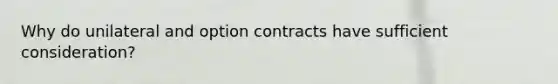 Why do unilateral and option contracts have sufficient consideration?