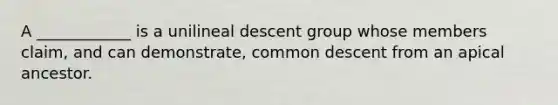 A ____________ is a unilineal descent group whose members claim, and can demonstrate, common descent from an apical ancestor.