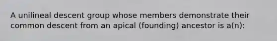 A unilineal descent group whose members demonstrate their common descent from an apical (founding) ancestor is a(n):