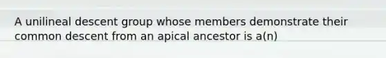 A unilineal descent group whose members demonstrate their common descent from an apical ancestor is a(n)