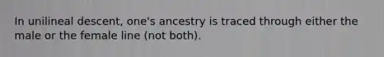 In unilineal descent, one's ancestry is traced through either the male or the female line (not both).