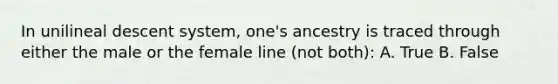 In unilineal descent system, one's ancestry is traced through either the male or the female line (not both): A. True B. False