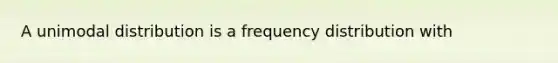 A unimodal distribution is a <a href='https://www.questionai.com/knowledge/kBageYpRHz-frequency-distribution' class='anchor-knowledge'>frequency distribution</a> with