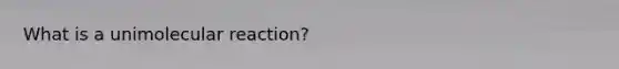 What is a unimolecular reaction?
