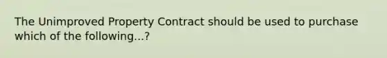 The Unimproved Property Contract should be used to purchase which of the following...?