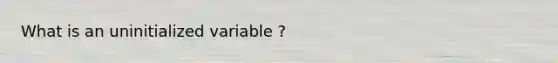 What is an uninitialized variable ?