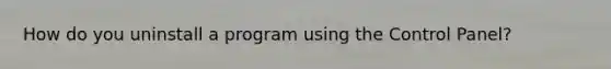 How do you uninstall a program using the Control Panel?
