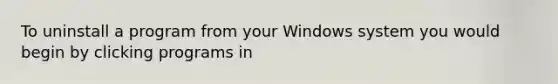 To uninstall a program from your Windows system you would begin by clicking programs in