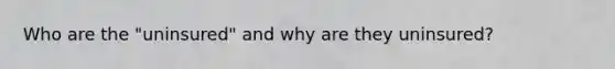 Who are the "uninsured" and why are they uninsured?
