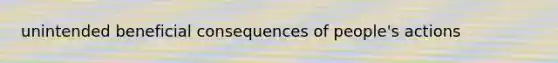 unintended beneficial consequences of people's actions