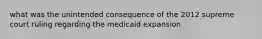 what was the unintended consequence of the 2012 supreme court ruling regarding the medicaid expansion