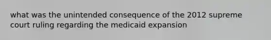 what was the unintended consequence of the 2012 supreme court ruling regarding the medicaid expansion