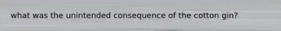 what was the unintended consequence of the cotton gin?