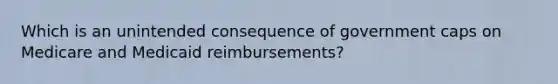 Which is an unintended consequence of government caps on Medicare and Medicaid reimbursements?