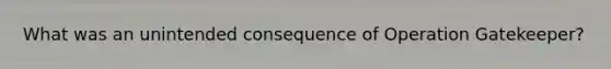What was an unintended consequence of Operation Gatekeeper?