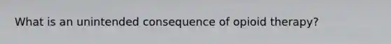 What is an unintended consequence of opioid therapy?