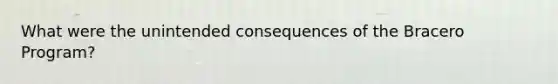 What were the unintended consequences of the Bracero Program?