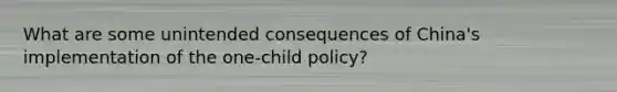 What are some unintended consequences of China's implementation of the one-child policy?