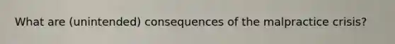 What are (unintended) consequences of the malpractice crisis?
