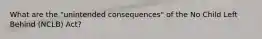 What are the "unintended consequences" of the No Child Left Behind (NCLB) Act?