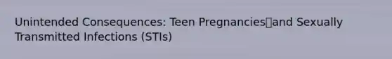 Unintended Consequences: Teen Pregnanciesand Sexually Transmitted Infections (STIs)