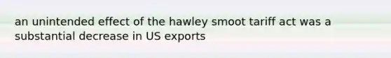 an unintended effect of the hawley smoot tariff act was a substantial decrease in US exports