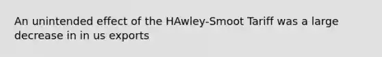 An unintended effect of the HAwley-Smoot Tariff was a large decrease in in us exports