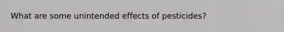 What are some unintended effects of pesticides?