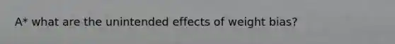 A* what are the unintended effects of weight bias?