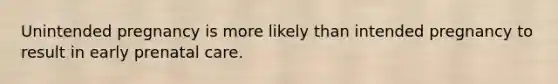 Unintended pregnancy is more likely than intended pregnancy to result in early prenatal care.