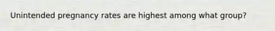 Unintended pregnancy rates are highest among what group?