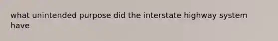 what unintended purpose did the interstate highway system have