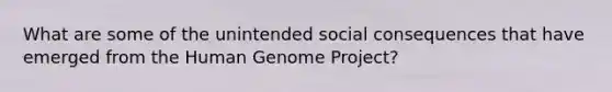 What are some of the unintended social consequences that have emerged from the Human Genome Project?