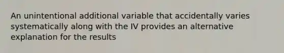 An unintentional additional variable that accidentally varies systematically along with the IV provides an alternative explanation for the results