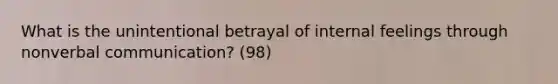 What is the unintentional betrayal of internal feelings through nonverbal communication? (98)