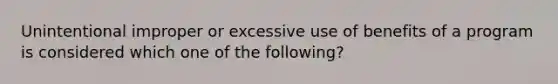 Unintentional improper or excessive use of benefits of a program is considered which one of the following?