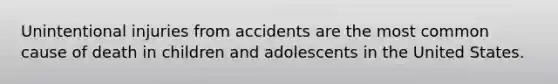 Unintentional injuries from accidents are the most common cause of death in children and adolescents in the United States.